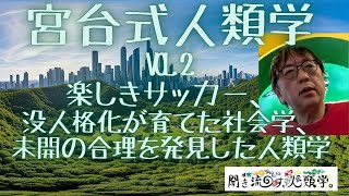 【宮台式人類学②】楽しきサッカー、没人格化が育てた社会学、未開の合理を発見した人類学