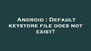 Android : Default keystore file does not exist?