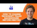How to Change Microsoft Teams Background Before Meeting (Full 2026 Tutorial)