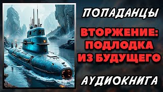 Аудиокнига ПОПАДАНЦЫ В ПРОШЛОЕ: ВТОРЖЕНИЕ - ПОДЛОДКА ИЗ БУДУЩЕГО | Слушать онлайн