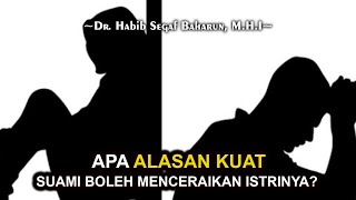 Apa Alasan Kuat Suami Boleh Menceraikan Istrinya? || Dr. Habib Segaf Baharun, M.H.I