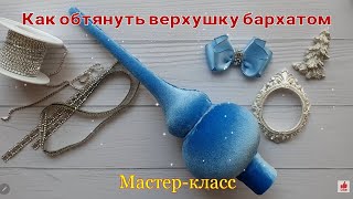 Как обтянуть верхушку бархатом.