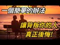 一個簡單的辦法，讓背叛你的人，真正後悔!【執著如塵】