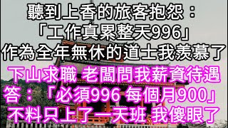 聽到上香的旅客抱怨：「工作真累整天996」作為全年無休的道士我羨慕了！下山求職 不料只上了一天班 我傻眼了#心書時光 #為人處事 #生活經驗 #情感故事 #唯美频道 #爽文