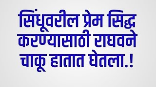 सिंधूवरील प्रेम सिद्ध करण्यासाठी राघवने चाकू हातात घेतला