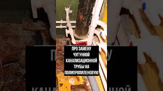 Про замену чугунной канализационной трубы на полипропиленовую  #перепланировка #переустройство