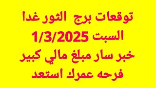 توقعات برج  الثور غدا/السبت 1/3/2025/خبر سار مبلغ مالي كبير فرحه عمرك استعد