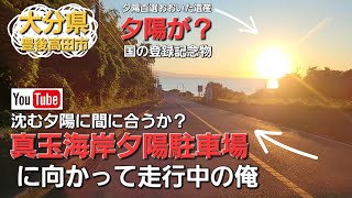 【真玉海岸夕陽駐車場】沈む夕陽に間に合うか？夕陽が国の登録記念物？大分県豊後高田市