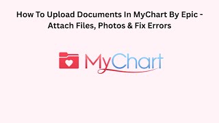 How To Upload Documents In MyChart By Epic - Attach Files, Photos & Fix Errors