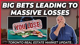 Big Bets Leading To Massive Losses (Toronto Real Estate Market Update)