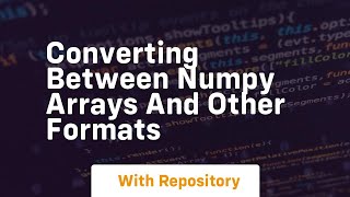 converting between numpy arrays and other formats