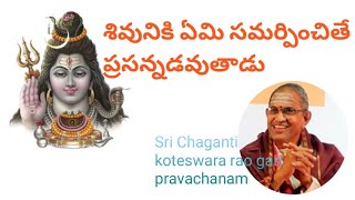 శివునికి ఏమి సమర్పించితే ప్రసన్నడవుతాడు / Sri Chaganti koteswara rao gari pravachanam