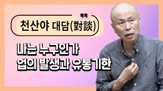 [천산야대담]15. 나는 누구인가_업의 발생과 유통기한_운명을 바꾸는 화현의 부처님 법