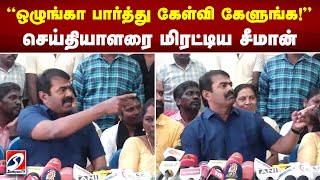 ஒழுங்கா பார்த்து கேள்வி கேளுங்க! செய்தியாளரை மிரட்டிய சீமான்