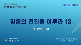 [새샘교회] 믿음의 전진을 이루라 13 (2022년10월23일  주일 오전에배)