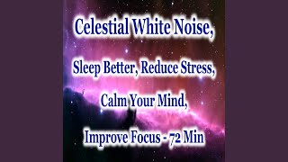 Celestial White Noise: Sleep Better, Reduce Stress, Calm Your Mind, Improve Focus (72 Min)