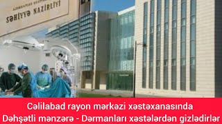 Cəlilabad rayon mərkəzi xəstəxanasında dəhşətli mənzərə - Dərmanları xəstələrdən gizlədirlər