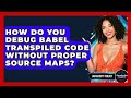 How Do You Debug Babel Transpiled Code Without Proper Source Maps? - JavaScript Toolkit