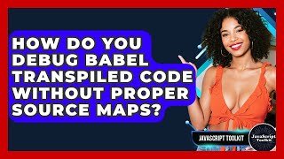How Do You Debug Babel Transpiled Code Without Proper Source Maps? - JavaScript Toolkit