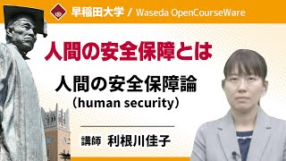 【人間の安全保障とは】人間の安全保障論（human　security）利根川佳子【早稲田大学 公開講義シリーズ】