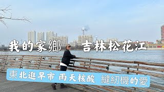 [陸配回娘家篇]我的家鄉吉林松花江很美。實拍城市人退休生活做什麼？雨天逛東北早市很熱鬧，物價很便宜！嬸嬸用縫紉機給我做棉手套棉褲棉鞋過冬。