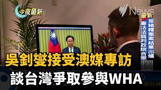 吳釗燮接受澳媒專訪　談台灣爭取參與WHA－民視新聞