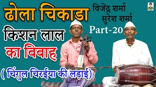 ( ढोला चिकाडा ) किशन लाल का विवाह चिंगुल चिरईया की लड़ाई I By विजेंद्र शर्मा एंड पार्टी I Part-20 I