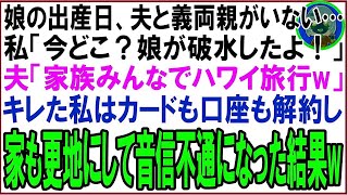 【スカッと】娘の出産予定日に夫と義両親がいない…私「今どこ？破水したんだけど！」夫「家族水入らずでハワイ旅行w」キレた私はカードも口座も解約し家も更地にして音信不通になった結果w