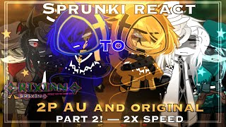 SPRUNKI REACT TO 2P AU \u0026 ORIGINAL || PART 2!  MY AU-PUT ON 2X SPEED ||