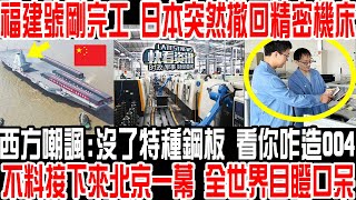 福建號剛完工 日本突然撤回精密機床！西方嘲諷:沒了特種鋼板 看你咋造004！不料接下來北京一幕 全世界目瞪口呆！