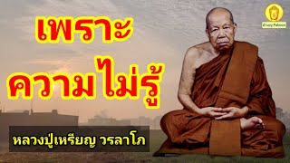 เพราะความไม่รู้ : หลวงปู่เหรียญ วรลาโภ วัดอรัญญบรรพต อ.ศรีเชียงใหม่ จ.หนองคาย