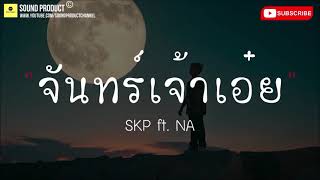 จันทร์เจ้าเอ๋ย - SKP ft. NA [เนื้อเพลง]