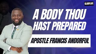 A Body Thou Hast Prepared | Apostle Francis Andorful | The Mystery of the Body