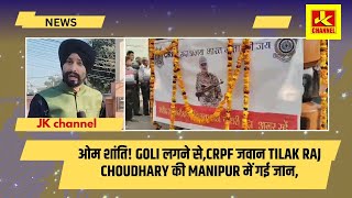 ओम शांति! G0li लगने से,CRPF जवान Tilak Raj Choudhary की Manipur में गई जIन