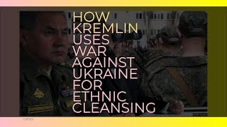 How Kremlin Uses War Against Ukraine for Ethnic Cleansing