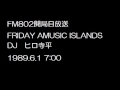 fm802開局日放送 friday amusic islands ヒロ寺平 1989 6 1