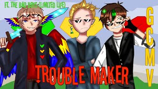 Trouble Maker || GCMV || ft The Bad Boys || Limited Life || Original