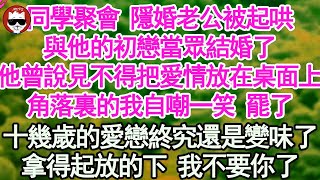 同學聚會 隱婚老公被起哄，與他的初戀當眾結婚了，他曾經說見不得把愛情放在桌面上，角落裏的我自嘲一笑 罷了，十幾歲的愛戀終究還是變味了，拿得起放的下 我不要你了【顧亞男】【高光女主】【爽文】【