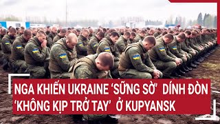 Diễn biến Nga - Ukraine: Nga khiến Ukraine 'sững sờ' dính đòn 'không kịp trở tay' ở Kupyansk