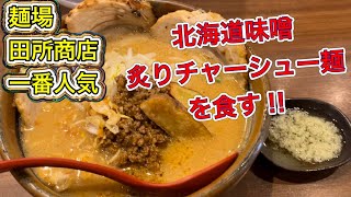 【麺場 田所商店】一番人気・北海道味噌炙りチャーシュー麺をがっつきに行く！