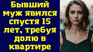 Бывший муж явился спустя 15 лет, требуя долю в квартире