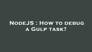 NodeJS : How to debug a Gulp task?