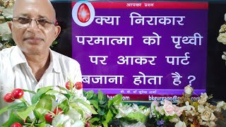 क्या निराकार परमात्मा को पृथ्वी पर आकर  पार्ट बजाना होता है? BK Dr Surender Sharma