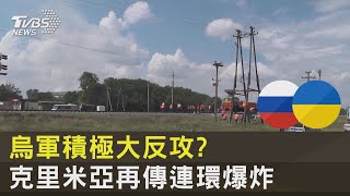 烏軍積極大反攻? 克里米亞再傳連環爆炸｜TVBS新聞