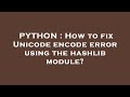 PYTHON : How to fix Unicode encode error using the hashlib module?
