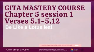 Gita Mastery Course 2021 -  Chapter 5 - Be like a Lotus leaf (Verse 1~12)