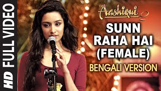Sunn Raha Hai (Female) Bengali Version - Aashiqui 2 - Aditya Roy Kapur, Shraddha Kapoor