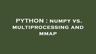 PYTHON : numpy vs. multiprocessing and mmap