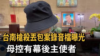 台南槍殺丟包案錄音檔曝光　母控有幕後主使者－民視新聞