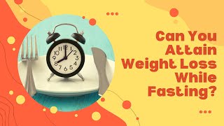 Can You Attain Weight Loss While Fasting?